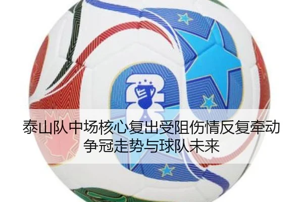 泰山队中场核心复出受阻伤情反复牵动争冠走势与球队未来